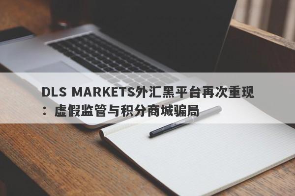 DLS MARKETS外汇黑平台再次重现：虚假监管与积分商城骗局-第1张图片-要懂汇