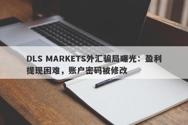 DLS MARKETS外汇骗局曝光：盈利提现困难，账户密码被修改-第1张图片-要懂汇