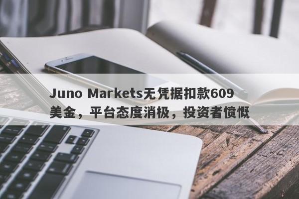 Juno Markets无凭据扣款609美金，平台态度消极，投资者愤慨-第1张图片-要懂汇