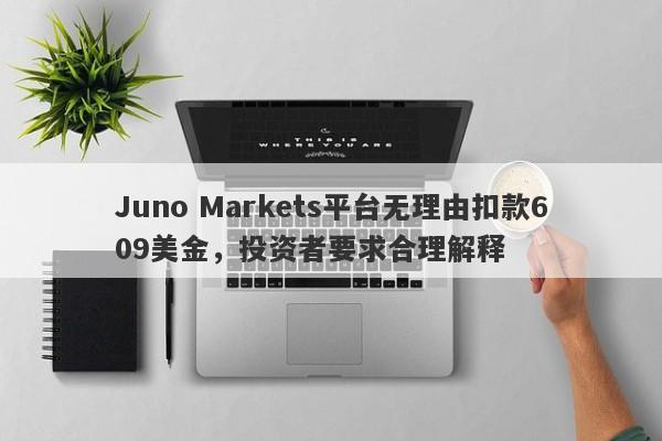 Juno Markets平台无理由扣款609美金，投资者要求合理解释-第1张图片-要懂汇