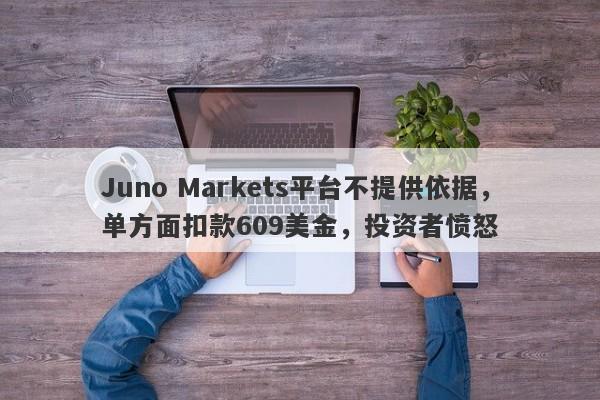 Juno Markets平台不提供依据，单方面扣款609美金，投资者愤怒-第1张图片-要懂汇