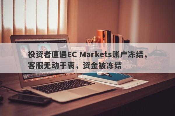 投资者遭遇EC Markets账户冻结，客服无动于衷，资金被冻结-第1张图片-要懂汇