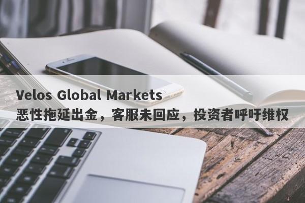 Velos Global Markets恶性拖延出金，客服未回应，投资者呼吁维权-第1张图片-要懂汇