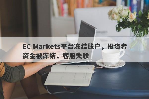 EC Markets平台冻结账户，投资者资金被冻结，客服失联-第1张图片-要懂汇