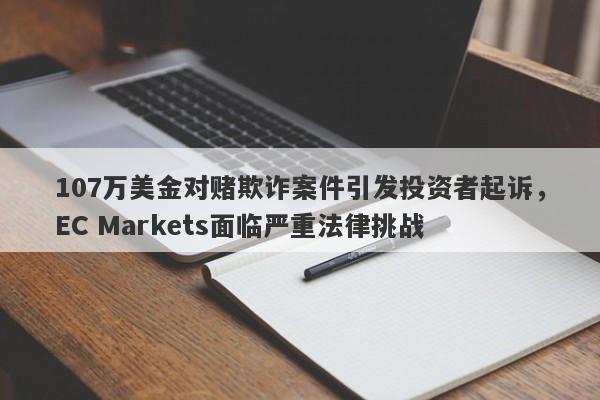 107万美金对赌欺诈案件引发投资者起诉，EC Markets面临严重法律挑战-第1张图片-要懂汇