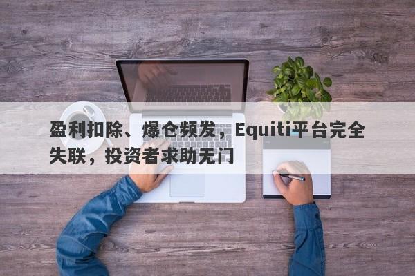 盈利扣除、爆仓频发，Equiti平台完全失联，投资者求助无门-第1张图片-要懂汇