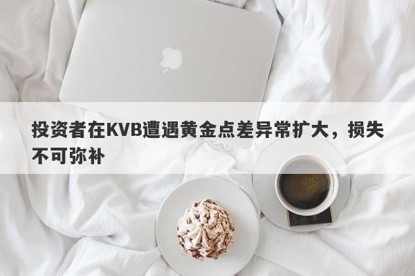 投资者在KVB遭遇黄金点差异常扩大，损失不可弥补-第1张图片-要懂汇