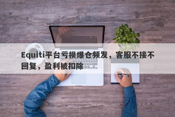 Equiti平台亏损爆仓频发，客服不接不回复，盈利被扣除-第1张图片-要懂汇