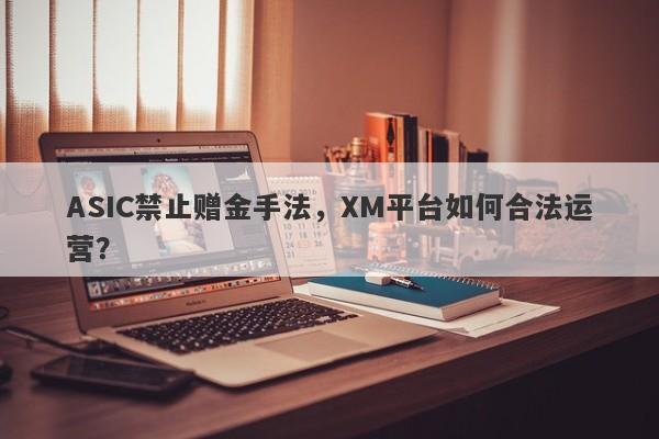 ASIC禁止赠金手法，XM平台如何合法运营？-第1张图片-要懂汇