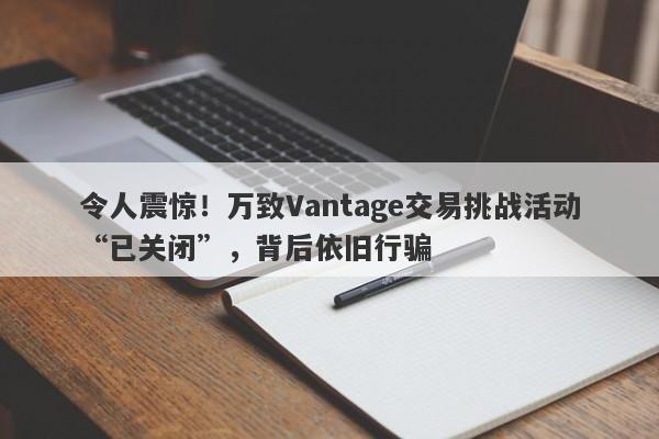 令人震惊！万致Vantage交易挑战活动“已关闭”，背后依旧行骗-第1张图片-要懂汇