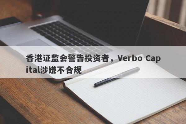 香港证监会警告投资者，Verbo Capital涉嫌不合规-第1张图片-要懂汇