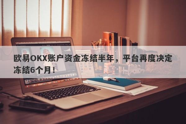 欧易OKX账户资金冻结半年，平台再度决定冻结6个月！-第1张图片-要懂汇