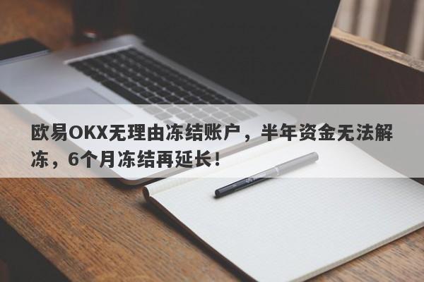 欧易OKX无理由冻结账户，半年资金无法解冻，6个月冻结再延长！-第1张图片-要懂汇