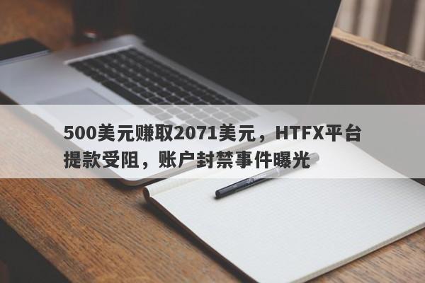 500美元赚取2071美元，HTFX平台提款受阻，账户封禁事件曝光-第1张图片-要懂汇