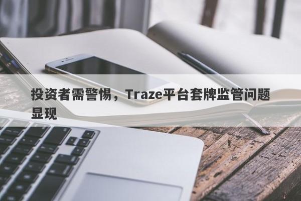 投资者需警惕，Traze平台套牌监管问题显现-第1张图片-要懂汇