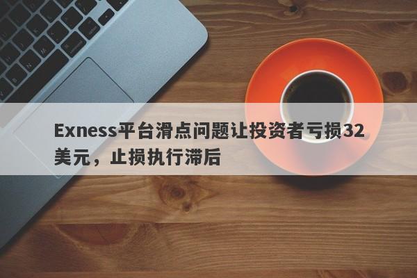 Exness平台滑点问题让投资者亏损32美元，止损执行滞后-第1张图片-要懂汇