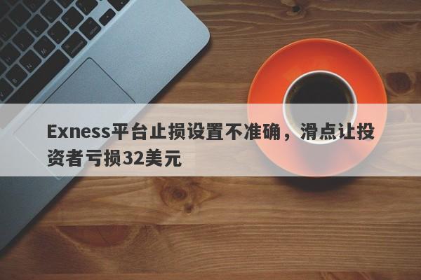 Exness平台止损设置不准确，滑点让投资者亏损32美元-第1张图片-要懂汇