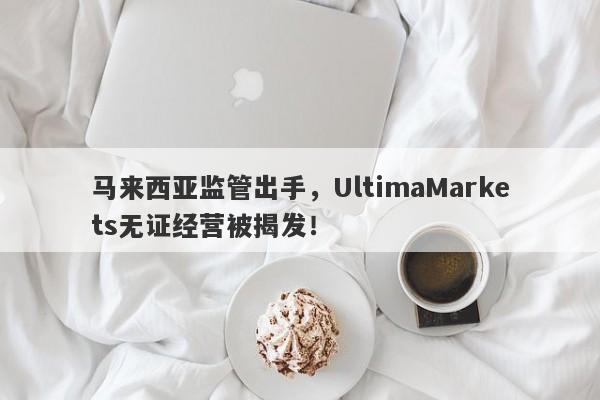 马来西亚监管出手，UltimaMarkets无证经营被揭发！-第1张图片-要懂汇