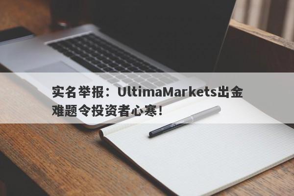 实名举报：UltimaMarkets出金难题令投资者心寒！-第1张图片-要懂汇