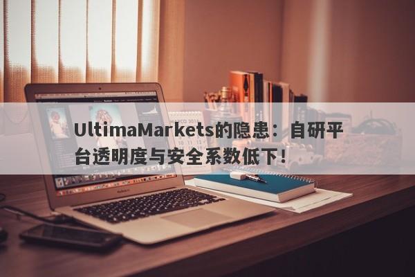 UltimaMarkets的隐患：自研平台透明度与安全系数低下！-第1张图片-要懂汇