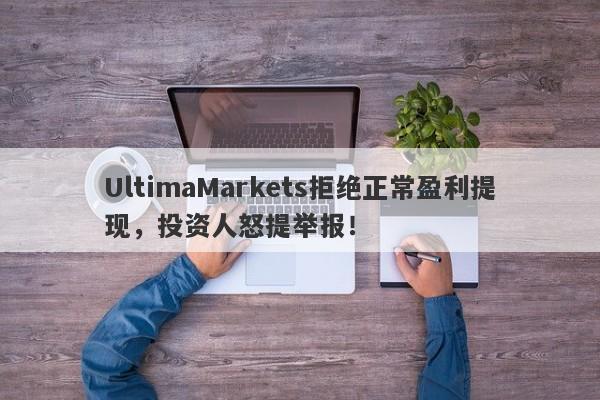 UltimaMarkets拒绝正常盈利提现，投资人怒提举报！-第1张图片-要懂汇