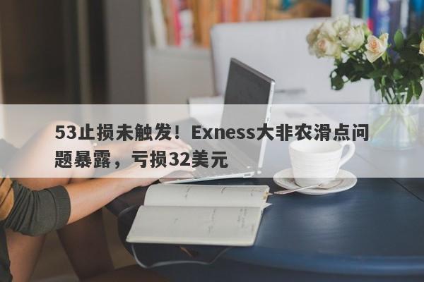 53止损未触发！Exness大非农滑点问题暴露，亏损32美元-第1张图片-要懂汇