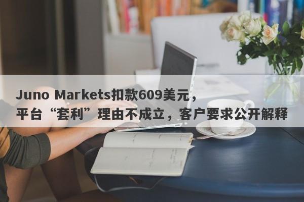 Juno Markets扣款609美元，平台“套利”理由不成立，客户要求公开解释-第1张图片-要懂汇