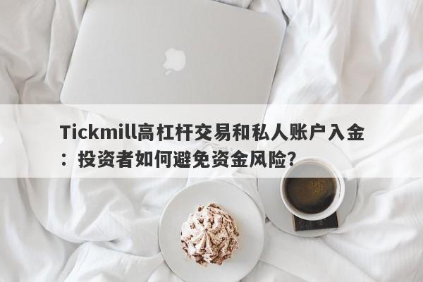 Tickmill高杠杆交易和私人账户入金：投资者如何避免资金风险？-第1张图片-要懂汇