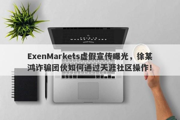 ExenMarkets虚假宣传曝光，徐某鸿诈骗团伙如何通过天涯社区操作！-第1张图片-要懂汇