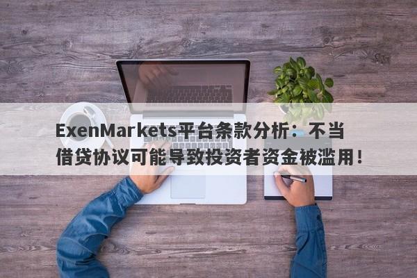 ExenMarkets平台条款分析：不当借贷协议可能导致投资者资金被滥用！-第1张图片-要懂汇