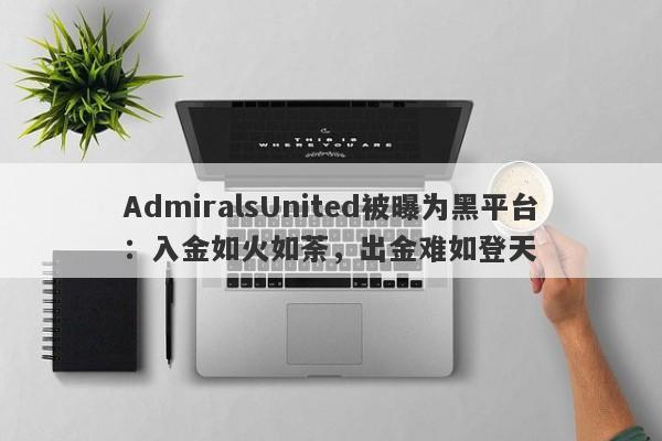 AdmiralsUnited被曝为黑平台：入金如火如荼，出金难如登天-第1张图片-要懂汇