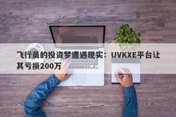 飞行员的投资梦遭遇现实：UVKXE平台让其亏损200万-第1张图片-要懂汇