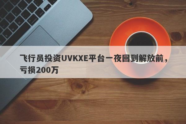 飞行员投资UVKXE平台一夜回到解放前，亏损200万-第1张图片-要懂汇