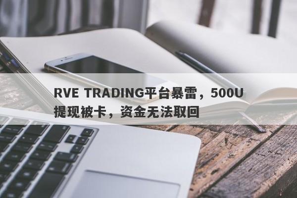 RVE TRADING平台暴雷，500U提现被卡，资金无法取回-第1张图片-要懂汇