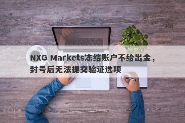 NXG Markets冻结账户不给出金，封号后无法提交验证选项-第1张图片-要懂汇