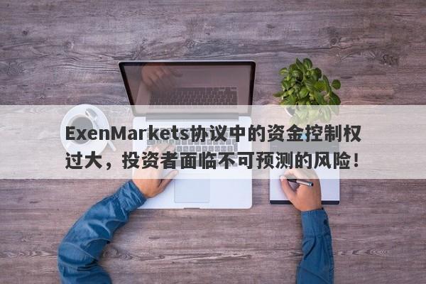 ExenMarkets协议中的资金控制权过大，投资者面临不可预测的风险！-第1张图片-要懂汇