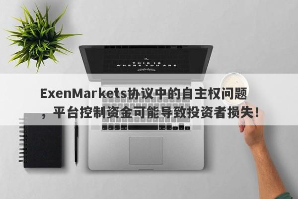 ExenMarkets协议中的自主权问题，平台控制资金可能导致投资者损失！-第1张图片-要懂汇