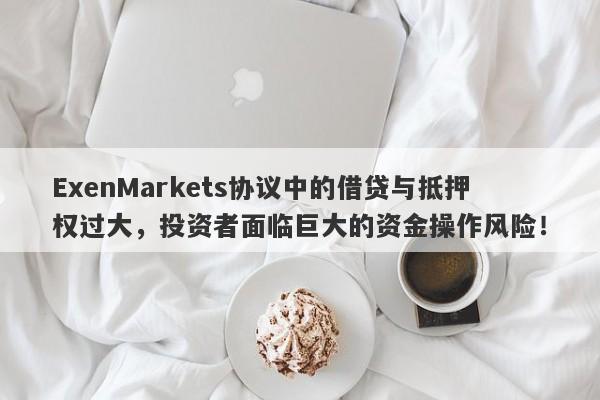 ExenMarkets协议中的借贷与抵押权过大，投资者面临巨大的资金操作风险！-第1张图片-要懂汇