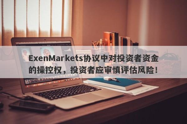 ExenMarkets协议中对投资者资金的操控权，投资者应审慎评估风险！-第1张图片-要懂汇