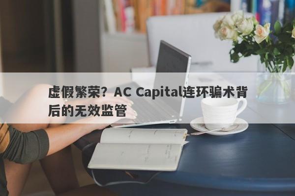 虚假繁荣？AC Capital连环骗术背后的无效监管-第1张图片-要懂汇