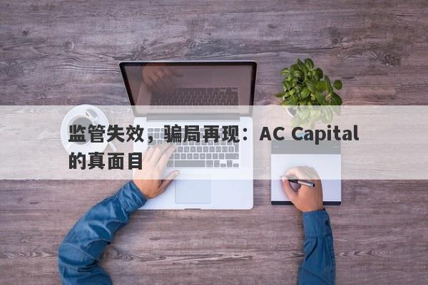 监管失效，骗局再现：AC Capital的真面目-第1张图片-要懂汇