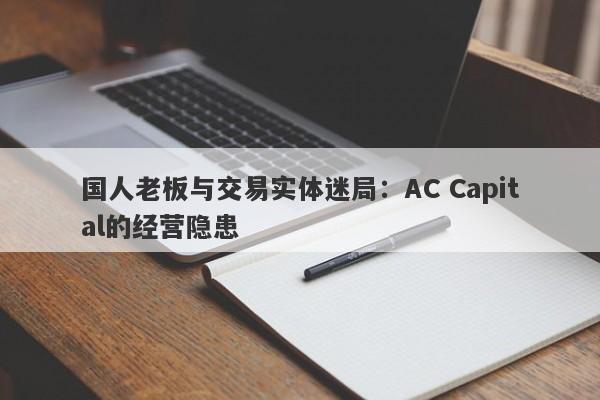 国人老板与交易实体迷局：AC Capital的经营隐患-第1张图片-要懂汇