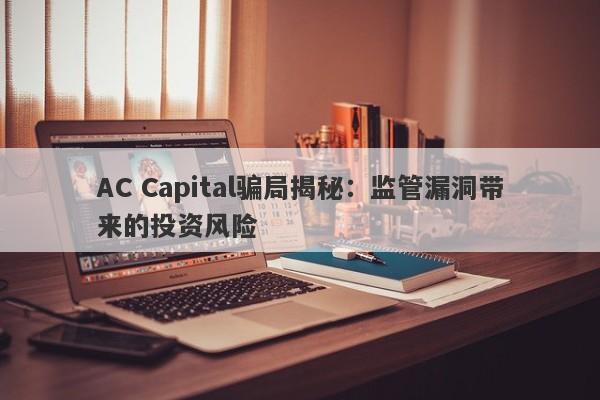 AC Capital骗局揭秘：监管漏洞带来的投资风险-第1张图片-要懂汇