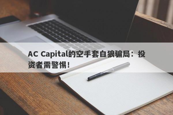 AC Capital的空手套白狼骗局：投资者需警惕！-第1张图片-要懂汇