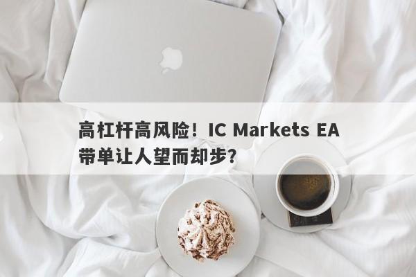 高杠杆高风险！IC Markets EA带单让人望而却步？-第1张图片-要懂汇