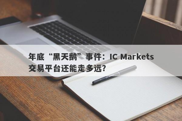 年底“黑天鹅”事件：IC Markets交易平台还能走多远？-第1张图片-要懂汇