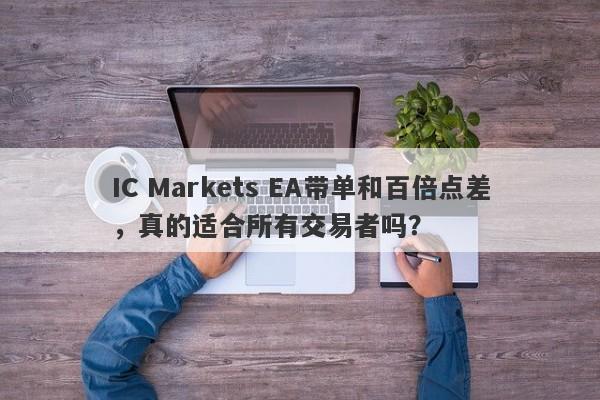 IC Markets EA带单和百倍点差，真的适合所有交易者吗？-第1张图片-要懂汇