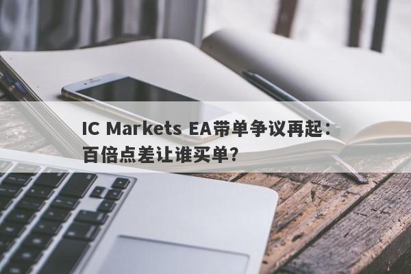 IC Markets EA带单争议再起：百倍点差让谁买单？-第1张图片-要懂汇