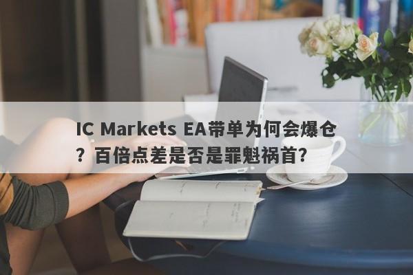 IC Markets EA带单为何会爆仓？百倍点差是否是罪魁祸首？-第1张图片-要懂汇