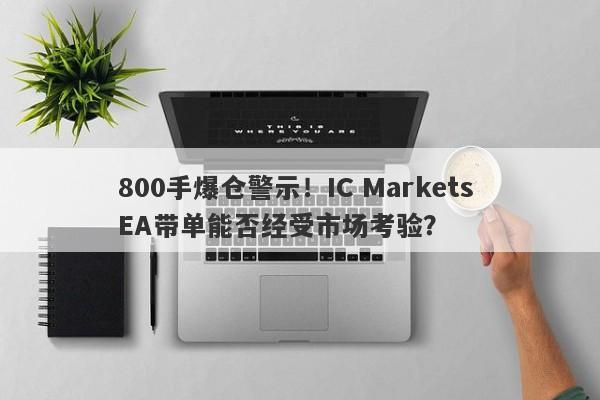 800手爆仓警示！IC Markets EA带单能否经受市场考验？-第1张图片-要懂汇